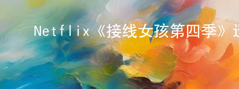 ﻿陈海荣发布﻿Netflix《接线女孩第四季》迅雷下载/在线观看/百度云-都市/情感-美剧天堂